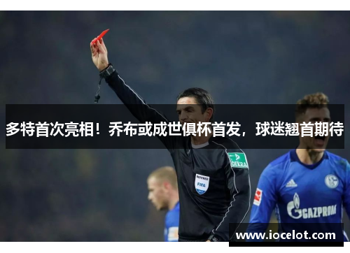 多特首次亮相！乔布或成世俱杯首发，球迷翘首期待