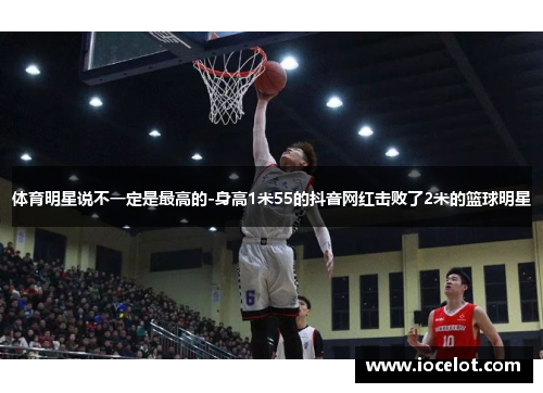 体育明星说不一定是最高的-身高1米55的抖音网红击败了2米的篮球明星