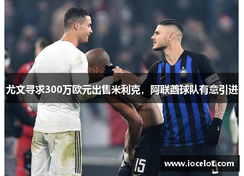 尤文寻求300万欧元出售米利克，阿联酋球队有意引进
