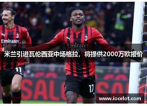 米兰引进瓦伦西亚中场格拉，将提供2000万欧报价